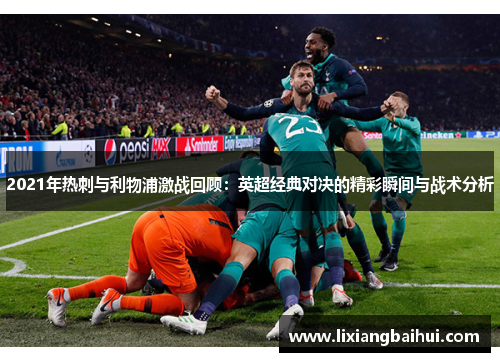 2021年热刺与利物浦激战回顾：英超经典对决的精彩瞬间与战术分析