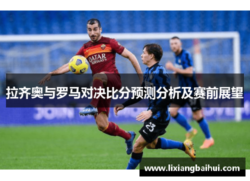 拉齐奥与罗马对决比分预测分析及赛前展望