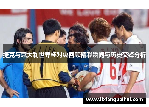 捷克与意大利世界杯对决回顾精彩瞬间与历史交锋分析