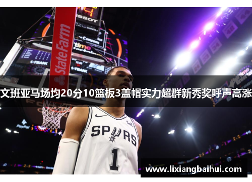 文班亚马场均20分10篮板3盖帽实力超群新秀奖呼声高涨