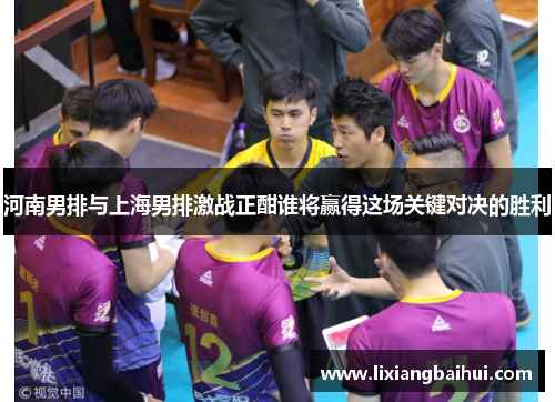河南男排与上海男排激战正酣谁将赢得这场关键对决的胜利